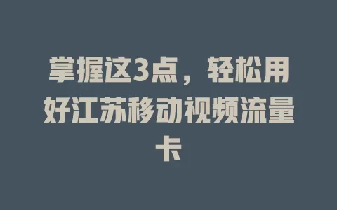 掌握这3点，轻松用好江苏移动视频流量卡