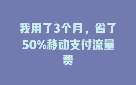 我用了3个月，省了50%移动支付流量费