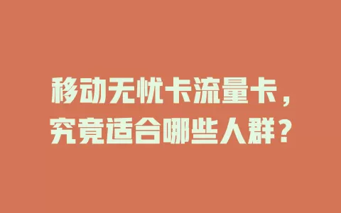 移动无忧卡流量卡，究竟适合哪些人群？