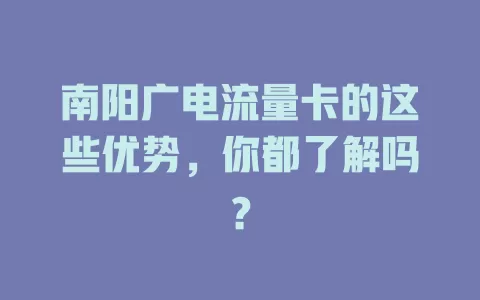 南阳广电流量卡的这些优势，你都了解吗？