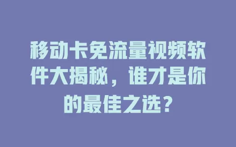 移动卡免流量视频软件大揭秘，谁才是你的最佳之选？