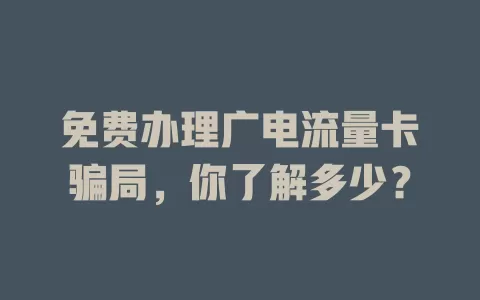 免费办理广电流量卡骗局，你了解多少？