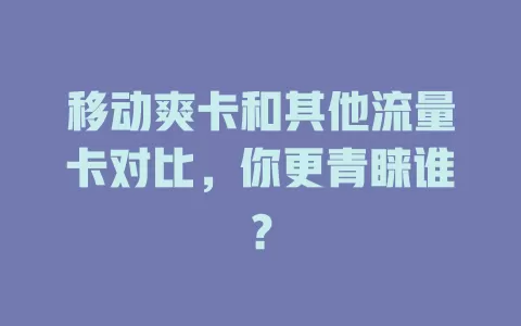 移动爽卡和其他流量卡对比，你更青睐谁？