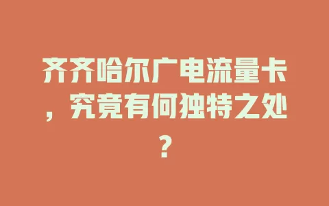 齐齐哈尔广电流量卡，究竟有何独特之处？