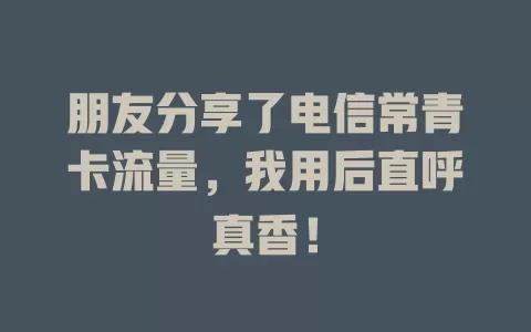 朋友分享了电信常青卡流量，我用后直呼真香！