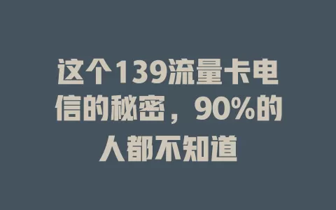 这个139流量卡电信的秘密，90%的人都不知道