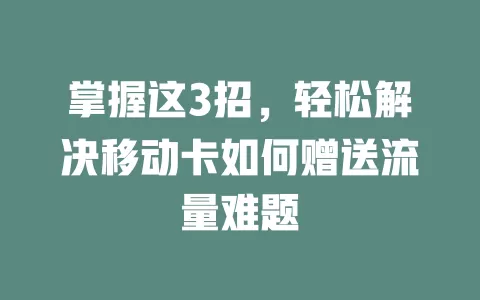 掌握这3招，轻松解决移动卡如何赠送流量难题