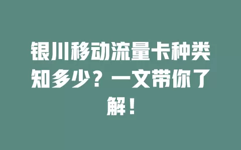 银川移动流量卡种类知多少？一文带你了解！