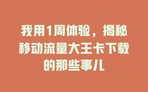 我用1周体验，揭秘移动流量大王卡下载的那些事儿