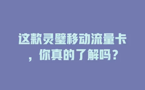 这款灵璧移动流量卡，你真的了解吗？