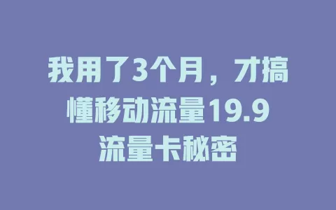 我用了3个月，才搞懂移动流量19.9流量卡秘密