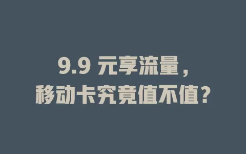 9.9 元享流量，移动卡究竟值不值？