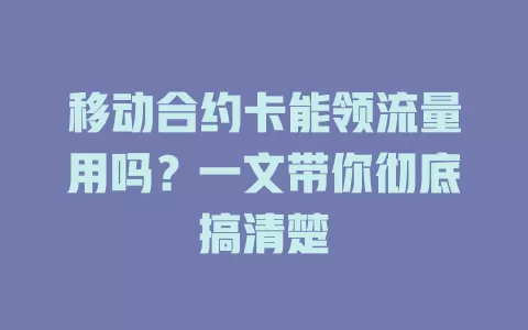 移动合约卡能领流量用吗？一文带你彻底搞清楚
