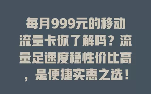 每月999元的移动流量卡你了解吗？流量足速度稳性价比高，是便捷实惠之选！