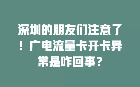 深圳的朋友们注意了！广电流量卡开卡异常是咋回事？