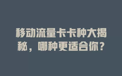 移动流量卡卡种大揭秘，哪种更适合你？