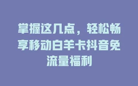 掌握这几点，轻松畅享移动白羊卡抖音免流量福利