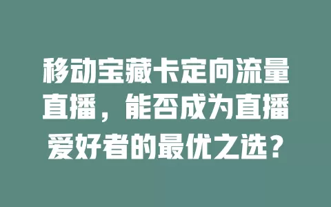 移动宝藏卡定向流量直播，能否成为直播爱好者的最优之选？
