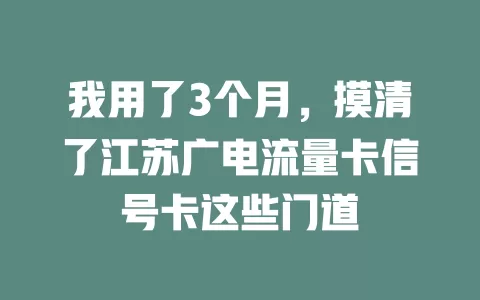 我用了3个月，摸清了江苏广电流量卡信号卡这些门道