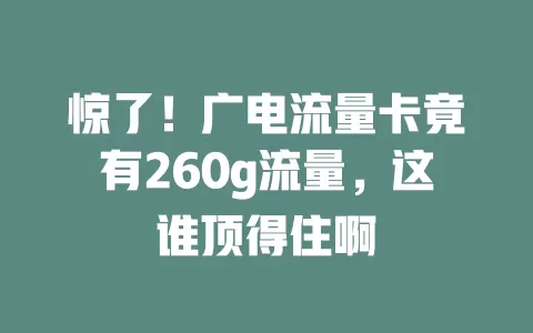 惊了！广电流量卡竟有260g流量，这谁顶得住啊