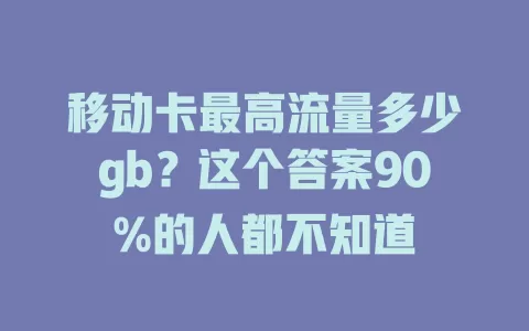 移动卡最高流量多少gb？这个答案90%的人都不知道