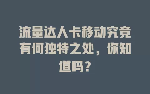 流量达人卡移动究竟有何独特之处，你知道吗？