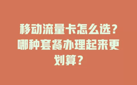 移动流量卡怎么选？哪种套餐办理起来更划算？