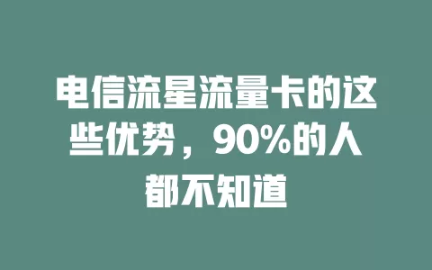 电信流星流量卡的这些优势，90%的人都不知道