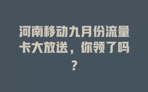 河南移动九月份流量卡大放送，你领了吗？