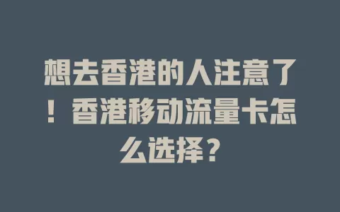 想去香港的人注意了！香港移动流量卡怎么选择？