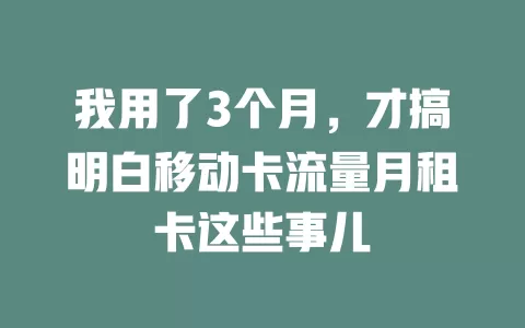 我用了3个月，才搞明白移动卡流量月租卡这些事儿