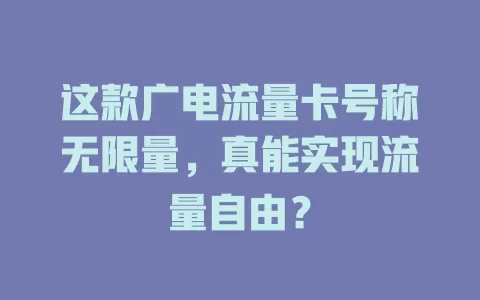 这款广电流量卡号称无限量，真能实现流量自由？