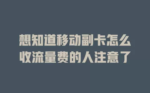 想知道移动副卡怎么收流量费的人注意了