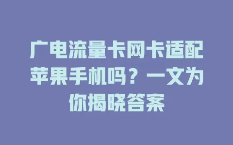 广电流量卡网卡适配苹果手机吗？一文为你揭晓答案