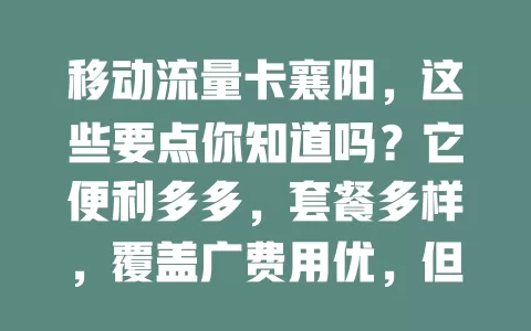 移动流量卡襄阳，这些要点你知道吗？它便利多多，套餐多样，覆盖广费用优，但选卡要了解套餐与服务，选对就能畅享移动网络精彩生活