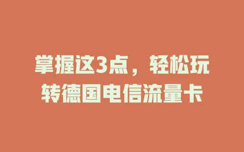 掌握这3点，轻松玩转德国电信流量卡