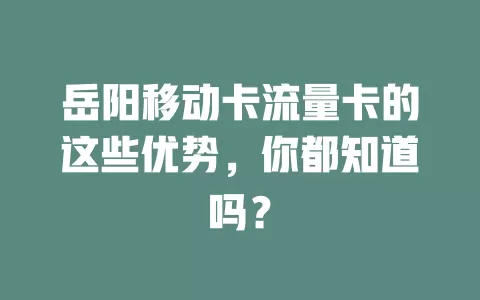 岳阳移动卡流量卡的这些优势，你都知道吗？