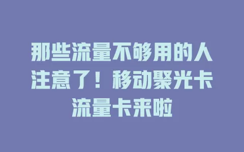 那些流量不够用的人注意了！移动聚光卡流量卡来啦