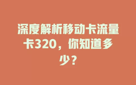 深度解析移动卡流量卡320，你知道多少？