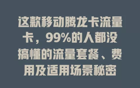 这款移动腾龙卡流量卡，99%的人都没搞懂的流量套餐、费用及适用场景秘密
