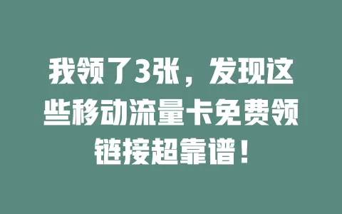 我领了3张，发现这些移动流量卡免费领链接超靠谱！