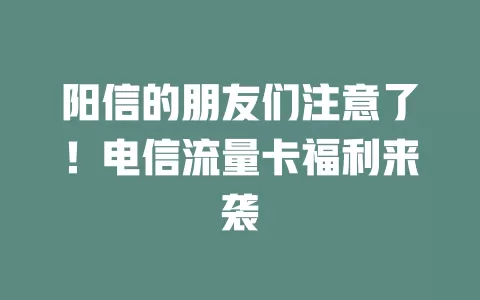 阳信的朋友们注意了！电信流量卡福利来袭