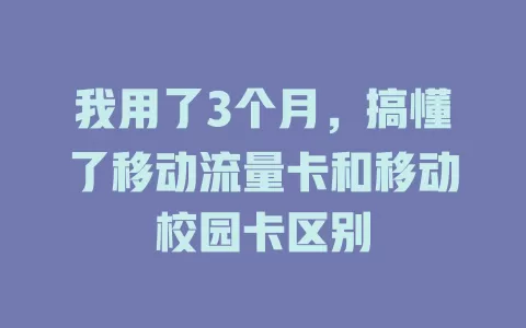 我用了3个月，搞懂了移动流量卡和移动校园卡区别