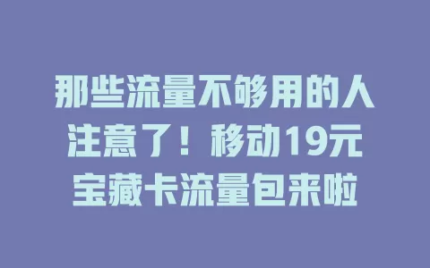 那些流量不够用的人注意了！移动19元宝藏卡流量包来啦