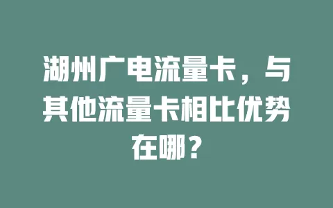 湖州广电流量卡，与其他流量卡相比优势在哪？