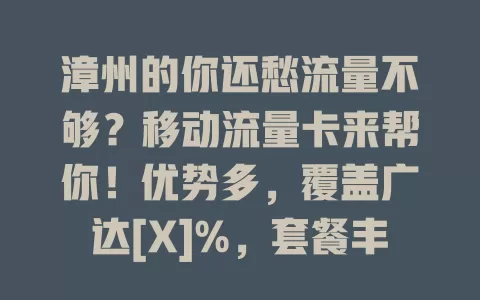 漳州的你还愁流量不够？移动流量卡来帮你！优势多，覆盖广达[X]%，套餐丰富，出行游玩居家都好用，选对卡让漳州生活更精彩