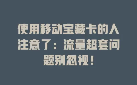 使用移动宝藏卡的人注意了：流量超套问题别忽视！