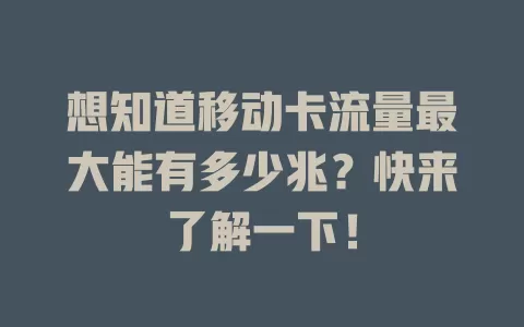 想知道移动卡流量最大能有多少兆？快来了解一下！