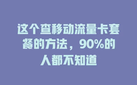 这个查移动流量卡套餐的方法，90%的人都不知道