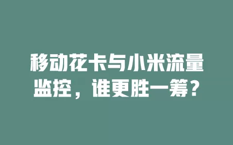 移动花卡与小米流量监控，谁更胜一筹？